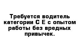 Требуется водитель категории С Е с опытом работы без вредных привычек. 